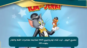 حصري اليوم.. تردد قناة توم وجيري 2025 لمتابعة مغامرات القط والفأر بجودة HD
